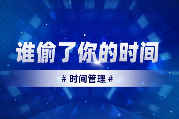时间管理——谁偷了你的时间 时间管理——谁偷了你的时间