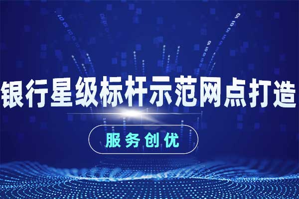 服务创优—银行星级标杆示范网点打造