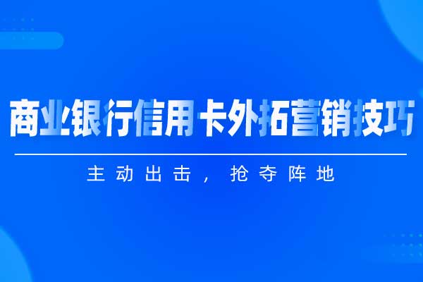 主动出击,抢夺阵地—商业银行信用卡外拓营销技巧 主动出击,抢夺阵地—商业银行信用卡外拓营销技巧