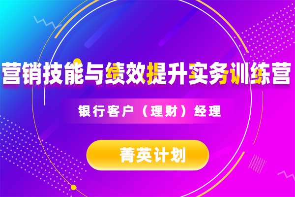 菁英计划—银行客户(理财)经理营销技能与绩效提升实务训练营 菁英计划—银行客户(理财)经理营销技能与绩效提升实务训练营