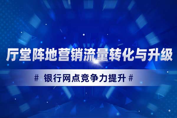银行网点竞争力提升：厅堂阵地营销流量
