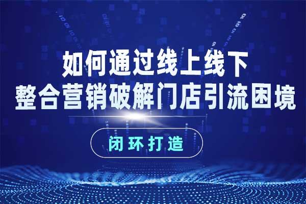 如何通过线上线下整合营销破解门店引流困境 如何通过线上线下整合营销破解门店引流困境