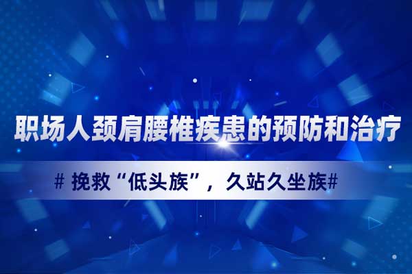 职场人颈肩腰椎疾患的预防和治疗—挽救“低头族”,久站久坐族 职场人颈肩腰椎疾患的预防和治疗—挽救“低头族”,久站久坐族
