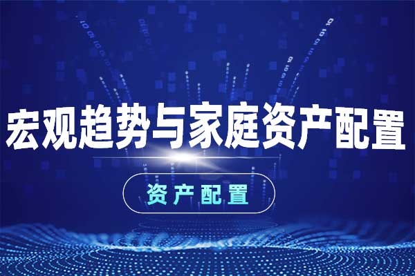 资产配置—宏观趋势与家庭资产配置