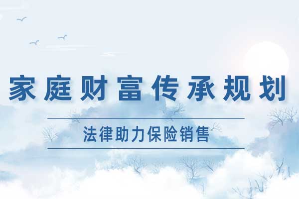 家庭财富传承规划—法律助力保险销售