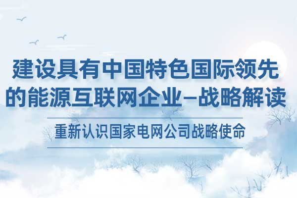 建设具有中国特色国际领先的能源互联网企业—战略解读 建设具有中国特色国际领先的能源互联网企业—战略解读