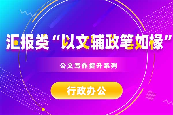 公文写作提升系列:汇报类“以文辅政笔