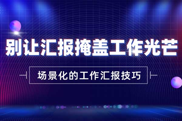 别让汇报掩盖工作光芒—场景化的工作汇