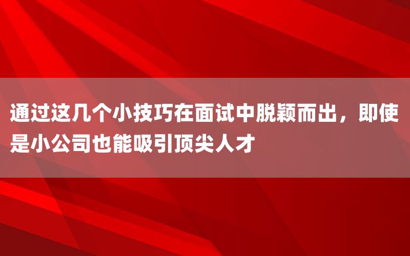 通过这几个小技巧在面试中脱颖而出,即
