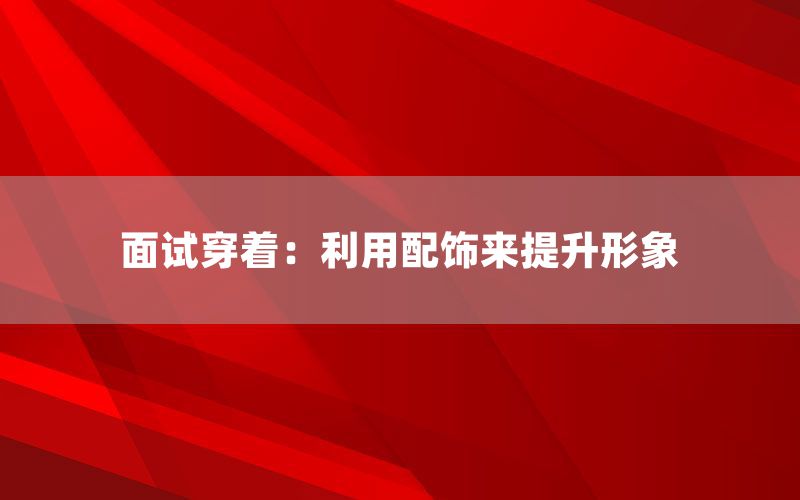 面试穿着:利用配饰来提升形象