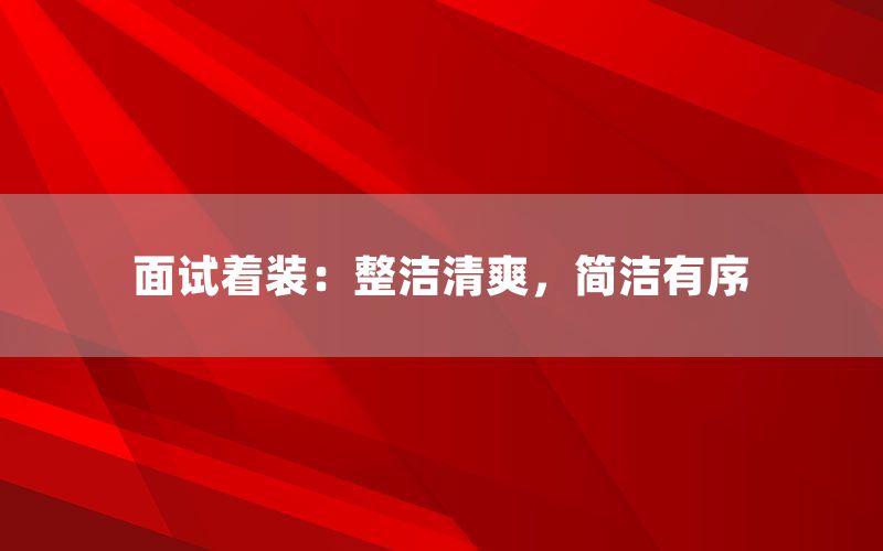 面试着装:整洁清爽,简洁有序