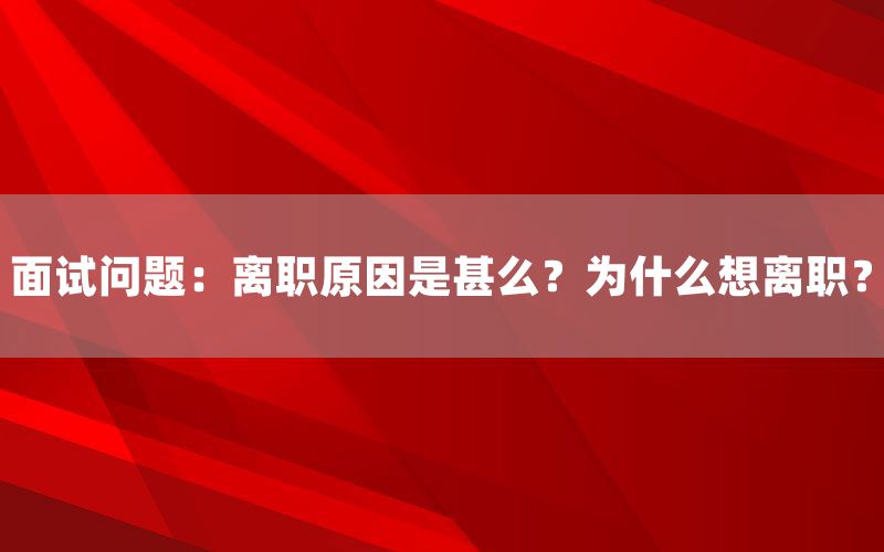 面试问题：离职原因是甚么？为什么想离