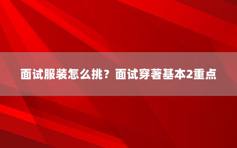 面试服装怎么挑？面试穿著基本2重点
