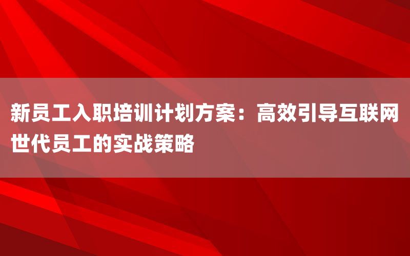 新员工入职培训计划方案：高效引导互联网世