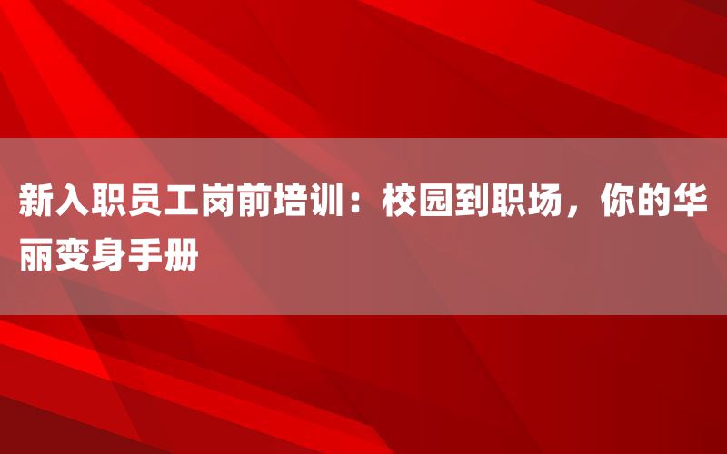 新入职员工岗前培训：校园到职场，你的华丽