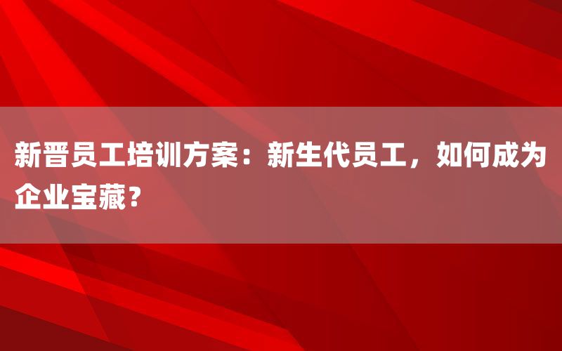 新晋员工培训方案：新生代员工，如何成为企