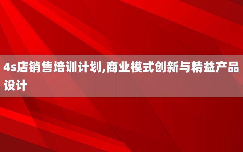 4s店销售培训计划,商业模式创新与精