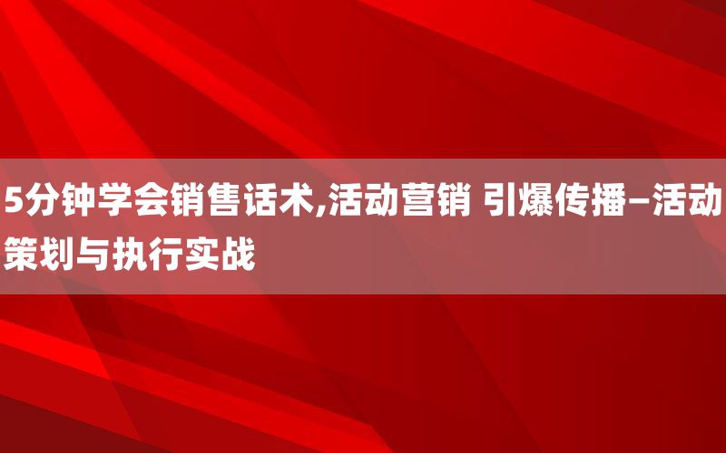 5分钟学会销售话术,活动营销 引爆传