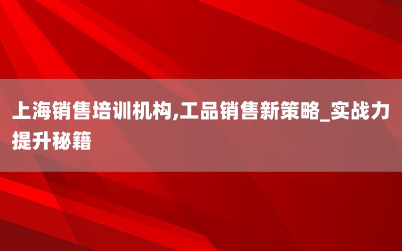 上海销售培训机构,工品销售新策略_实