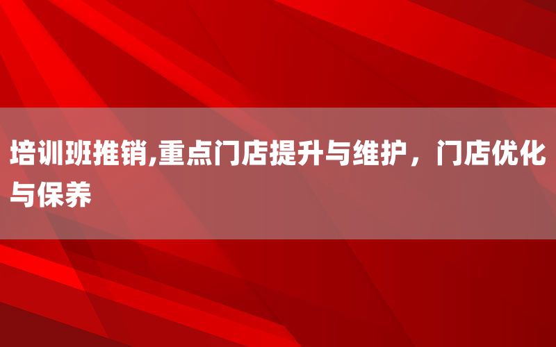 培训班推销,重点门店提升与维护，门店