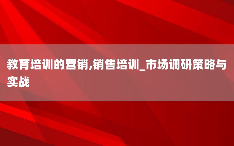 教育培训的营销,销售培训_市场调研策略与