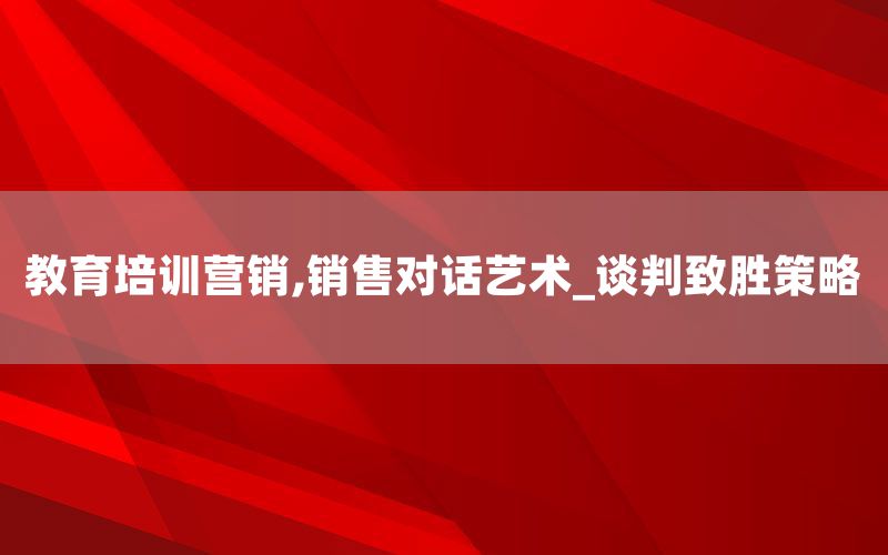 教育培训营销,销售对话艺术_谈判致胜策略