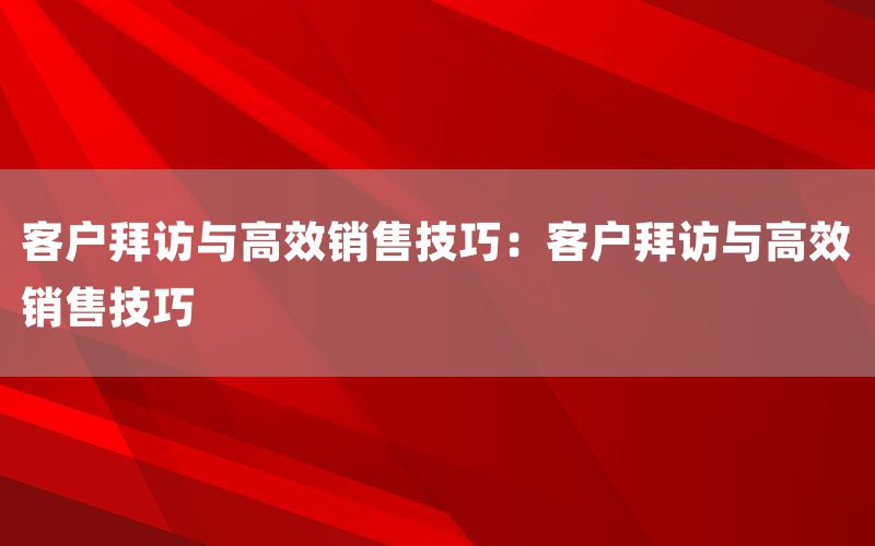 客户拜访与高效销售技巧：客户拜访与高
