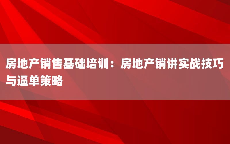房地产销售基础培训：房地产销讲实战技