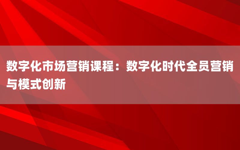 数字化市场营销课程：数字化时代全员营