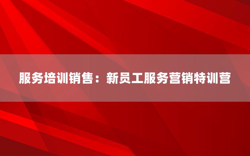 服务培训销售：新员工服务营销特训营