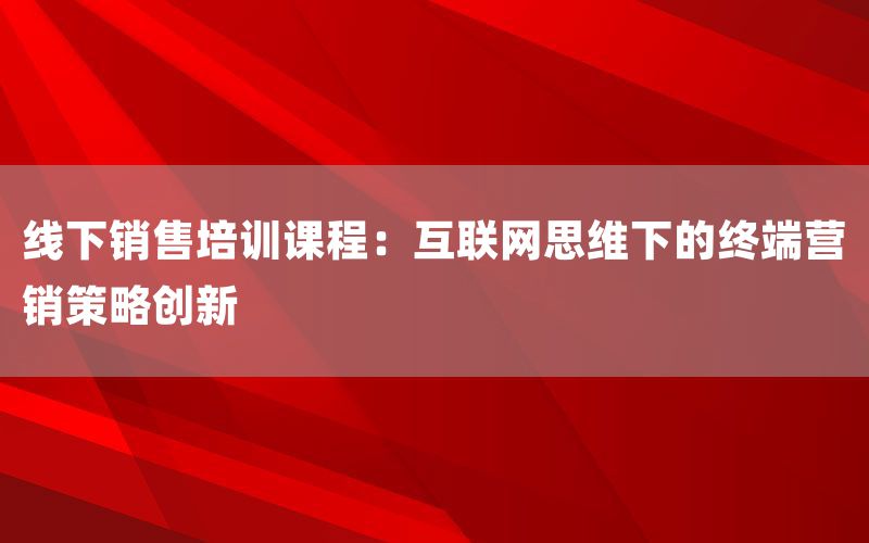 线下销售培训课程：互联网思维下的终端