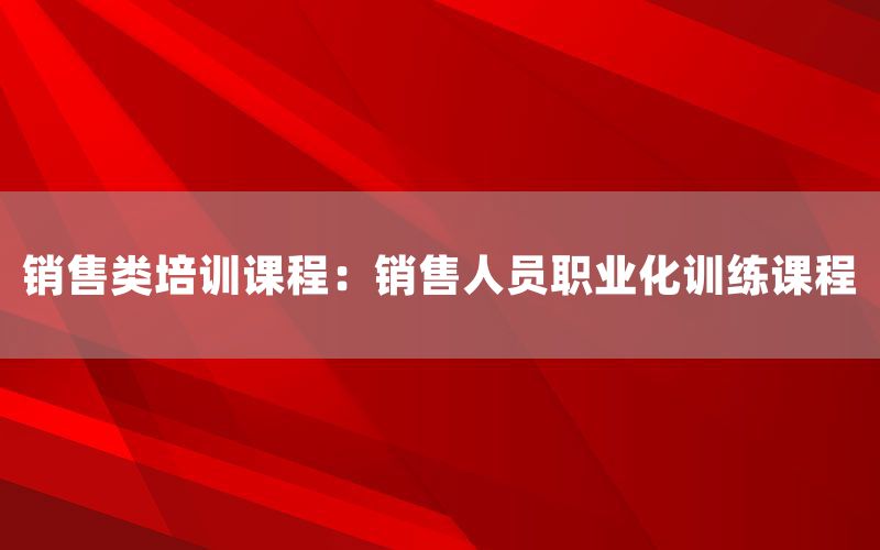 销售类培训课程：销售人员职业化训练课程