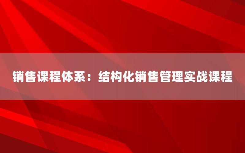 销售课程体系：结构化销售管理实战课程