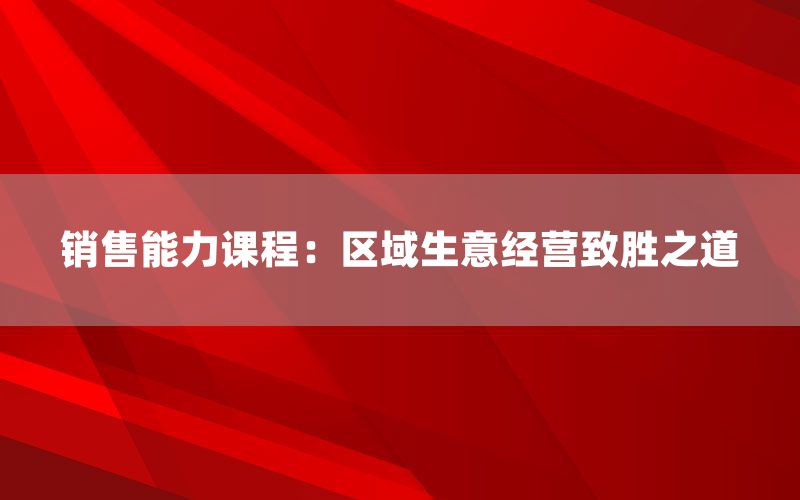 销售能力课程：区域生意经营致胜之道