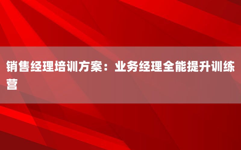 销售经理培训方案：业务经理全能提升训练营